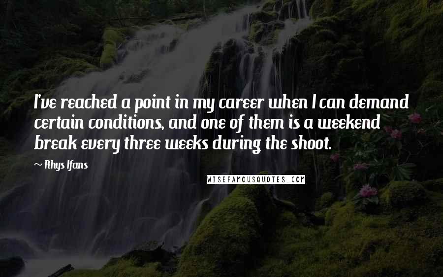 Rhys Ifans Quotes: I've reached a point in my career when I can demand certain conditions, and one of them is a weekend break every three weeks during the shoot.