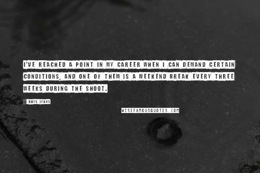 Rhys Ifans Quotes: I've reached a point in my career when I can demand certain conditions, and one of them is a weekend break every three weeks during the shoot.