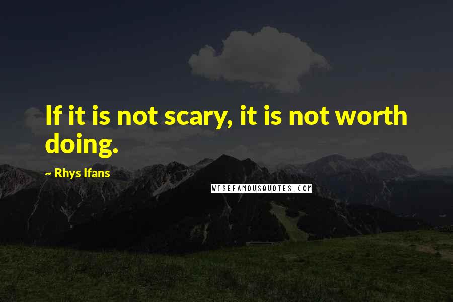 Rhys Ifans Quotes: If it is not scary, it is not worth doing.