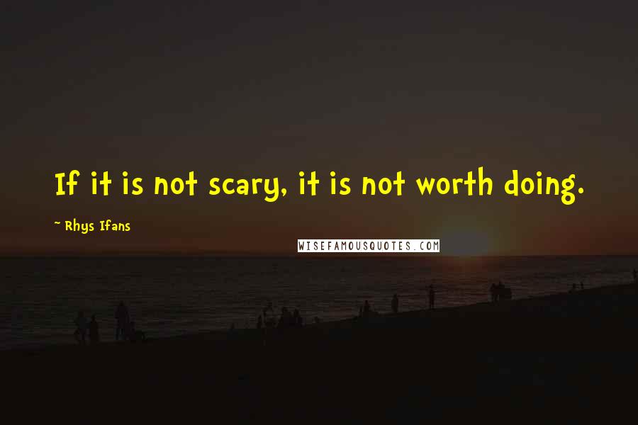 Rhys Ifans Quotes: If it is not scary, it is not worth doing.