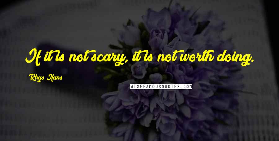 Rhys Ifans Quotes: If it is not scary, it is not worth doing.