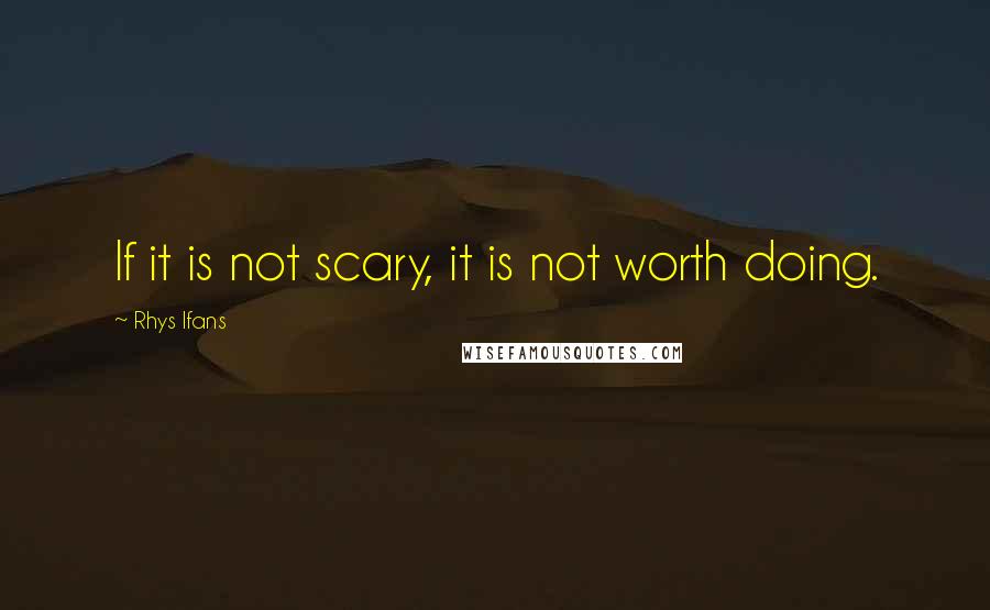 Rhys Ifans Quotes: If it is not scary, it is not worth doing.