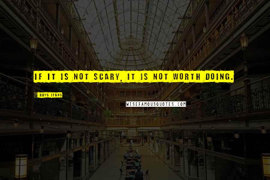 Rhys Ifans Quotes: If it is not scary, it is not worth doing.