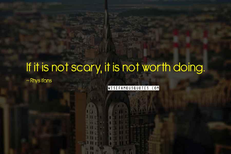 Rhys Ifans Quotes: If it is not scary, it is not worth doing.