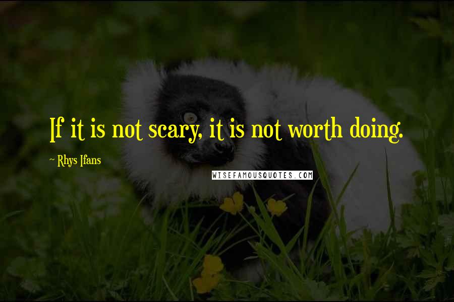 Rhys Ifans Quotes: If it is not scary, it is not worth doing.