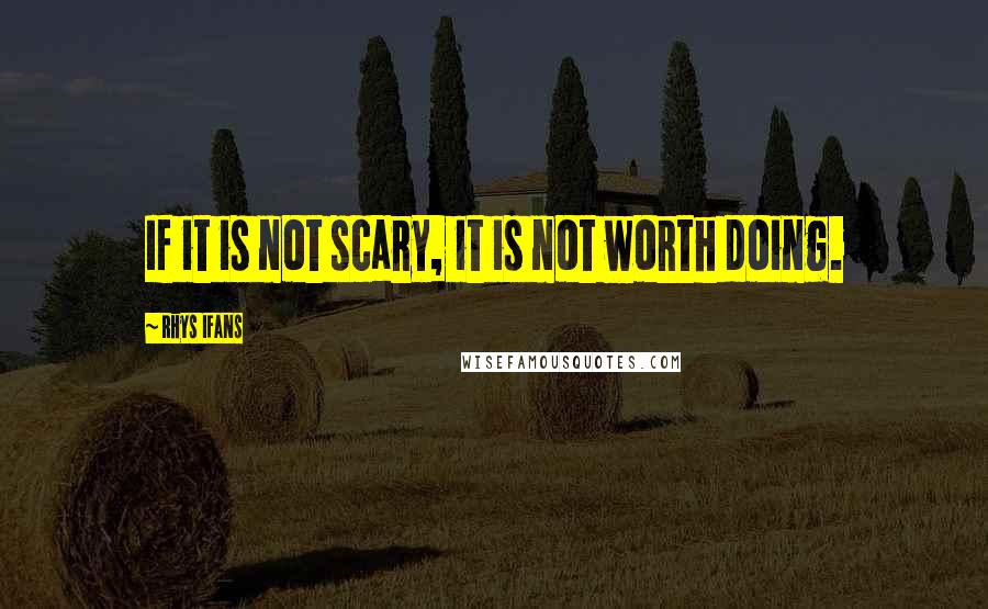 Rhys Ifans Quotes: If it is not scary, it is not worth doing.