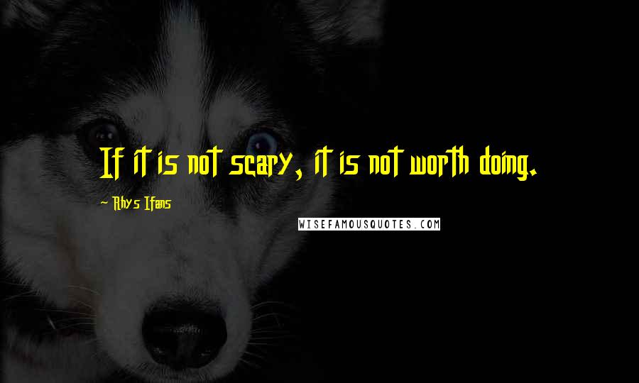 Rhys Ifans Quotes: If it is not scary, it is not worth doing.