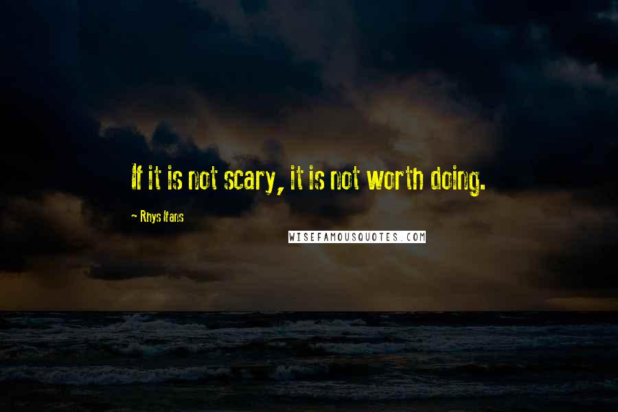 Rhys Ifans Quotes: If it is not scary, it is not worth doing.
