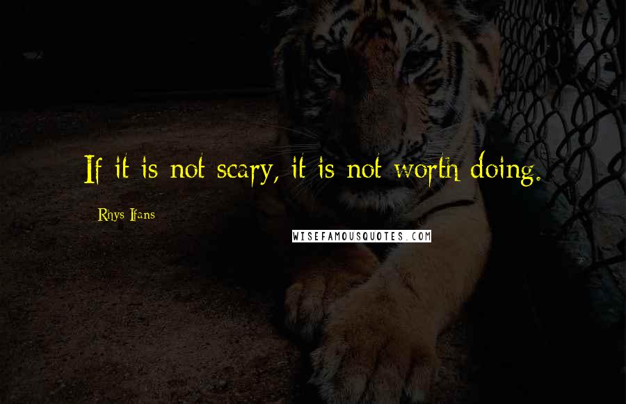 Rhys Ifans Quotes: If it is not scary, it is not worth doing.