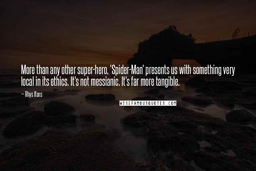 Rhys Ifans Quotes: More than any other super-hero, 'Spider-Man' presents us with something very local in its ethics. It's not messianic. It's far more tangible.