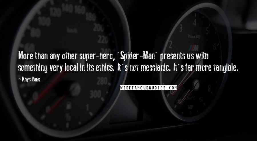 Rhys Ifans Quotes: More than any other super-hero, 'Spider-Man' presents us with something very local in its ethics. It's not messianic. It's far more tangible.