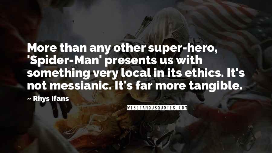 Rhys Ifans Quotes: More than any other super-hero, 'Spider-Man' presents us with something very local in its ethics. It's not messianic. It's far more tangible.