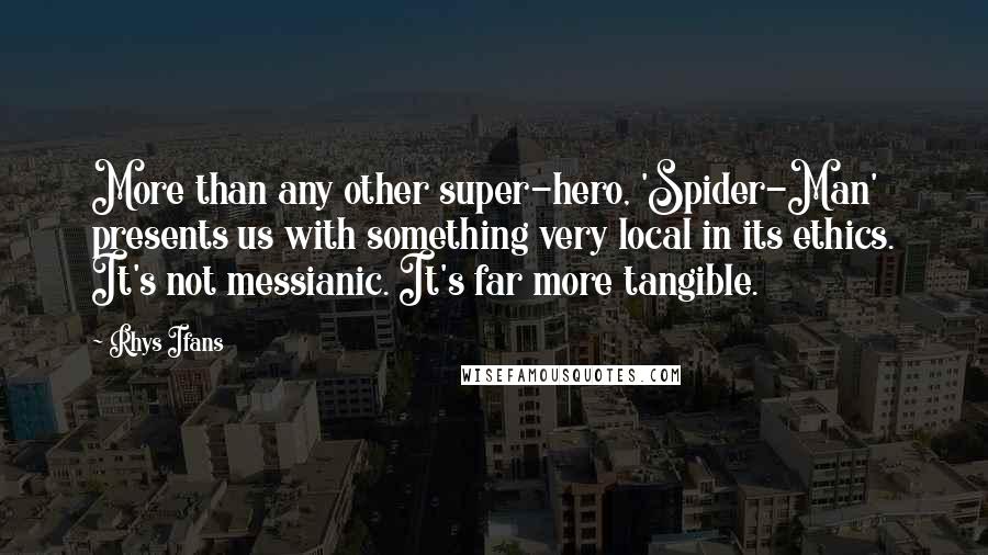 Rhys Ifans Quotes: More than any other super-hero, 'Spider-Man' presents us with something very local in its ethics. It's not messianic. It's far more tangible.