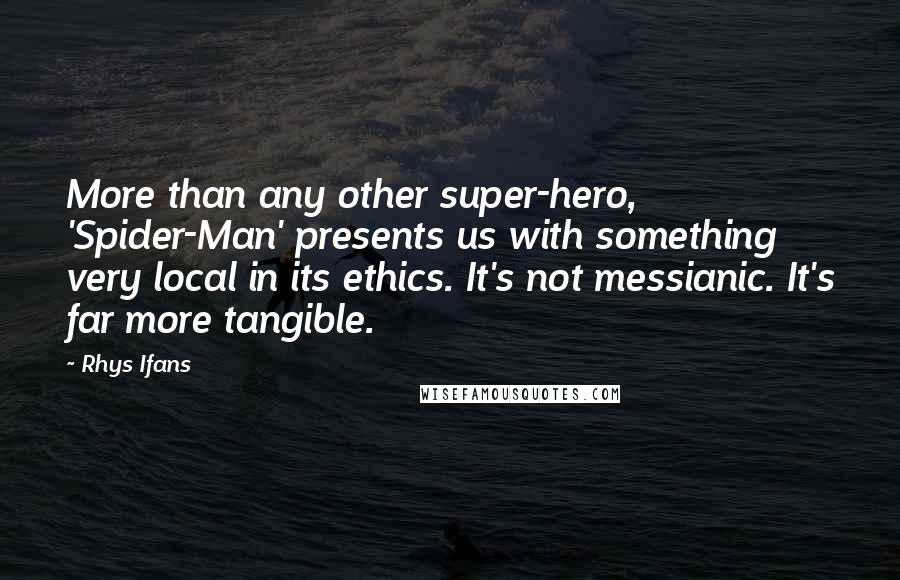 Rhys Ifans Quotes: More than any other super-hero, 'Spider-Man' presents us with something very local in its ethics. It's not messianic. It's far more tangible.