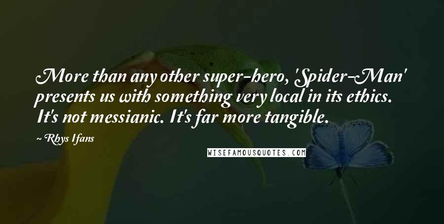 Rhys Ifans Quotes: More than any other super-hero, 'Spider-Man' presents us with something very local in its ethics. It's not messianic. It's far more tangible.