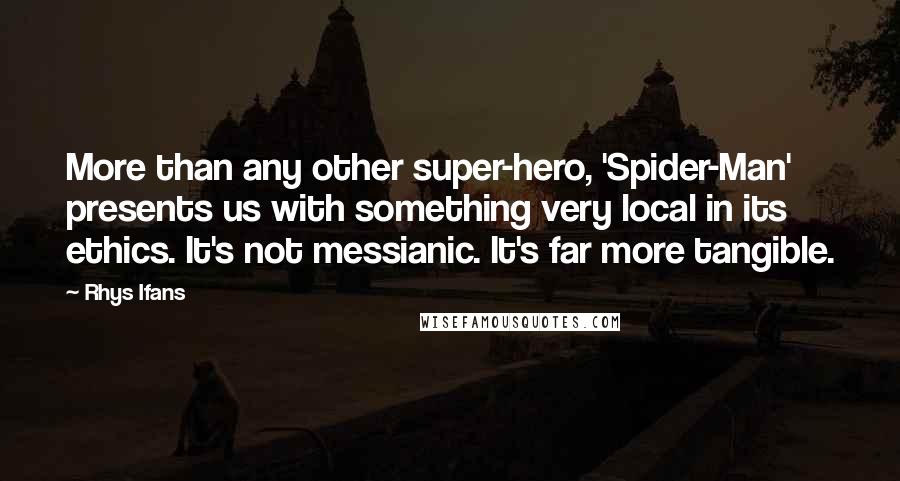 Rhys Ifans Quotes: More than any other super-hero, 'Spider-Man' presents us with something very local in its ethics. It's not messianic. It's far more tangible.