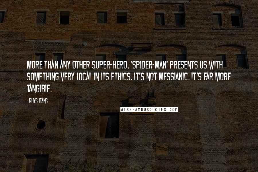 Rhys Ifans Quotes: More than any other super-hero, 'Spider-Man' presents us with something very local in its ethics. It's not messianic. It's far more tangible.