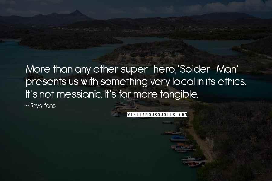 Rhys Ifans Quotes: More than any other super-hero, 'Spider-Man' presents us with something very local in its ethics. It's not messianic. It's far more tangible.