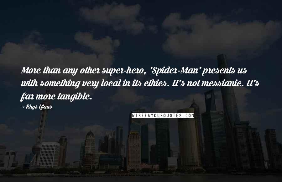 Rhys Ifans Quotes: More than any other super-hero, 'Spider-Man' presents us with something very local in its ethics. It's not messianic. It's far more tangible.