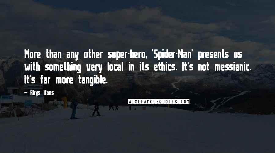 Rhys Ifans Quotes: More than any other super-hero, 'Spider-Man' presents us with something very local in its ethics. It's not messianic. It's far more tangible.