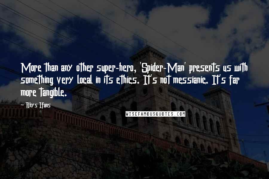 Rhys Ifans Quotes: More than any other super-hero, 'Spider-Man' presents us with something very local in its ethics. It's not messianic. It's far more tangible.