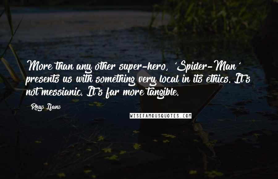 Rhys Ifans Quotes: More than any other super-hero, 'Spider-Man' presents us with something very local in its ethics. It's not messianic. It's far more tangible.