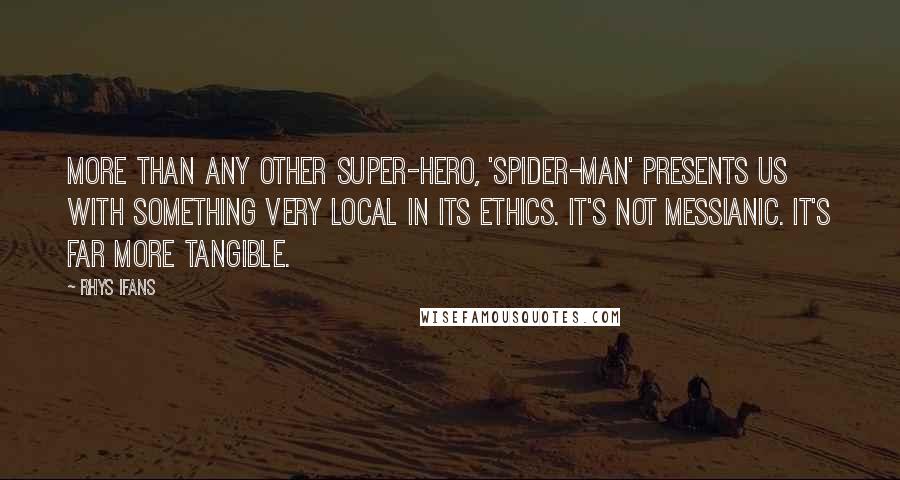 Rhys Ifans Quotes: More than any other super-hero, 'Spider-Man' presents us with something very local in its ethics. It's not messianic. It's far more tangible.