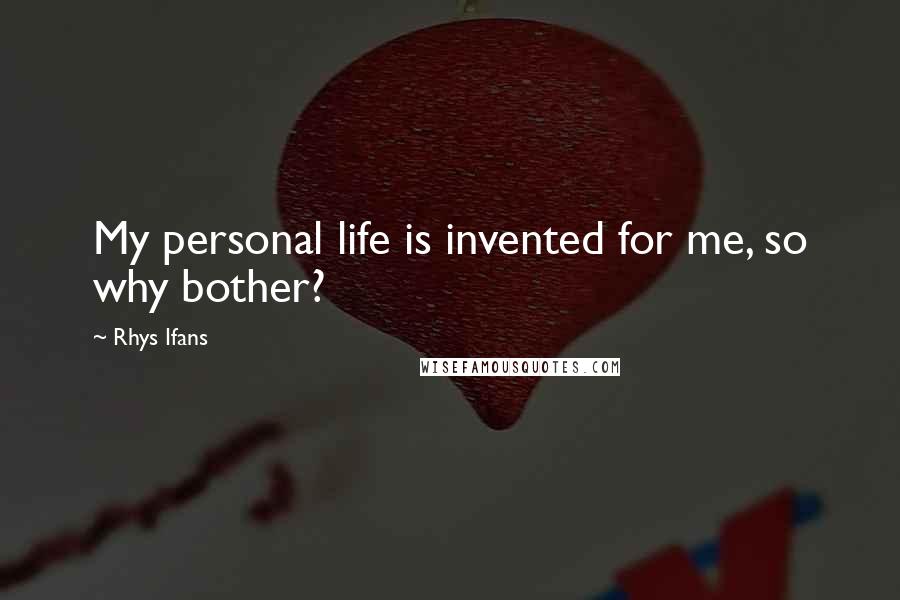 Rhys Ifans Quotes: My personal life is invented for me, so why bother?