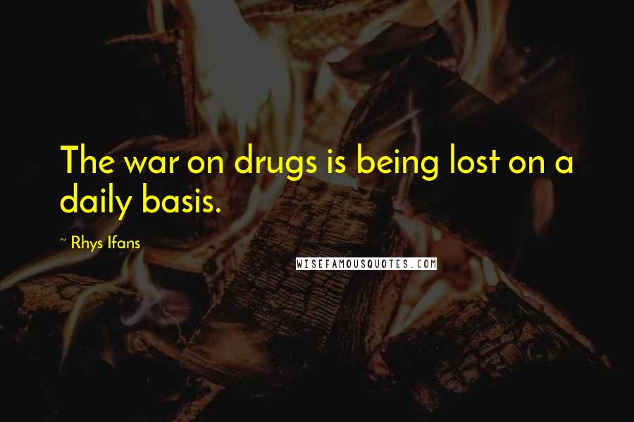 Rhys Ifans Quotes: The war on drugs is being lost on a daily basis.