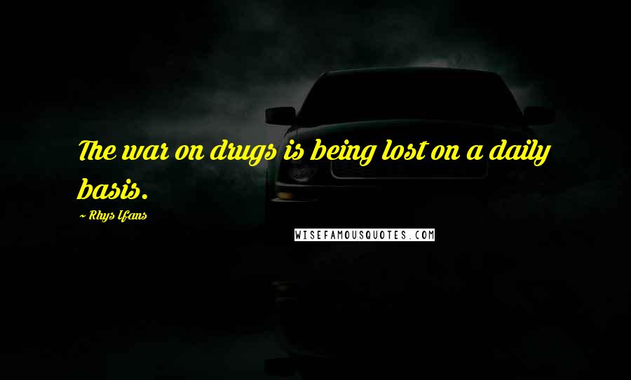 Rhys Ifans Quotes: The war on drugs is being lost on a daily basis.