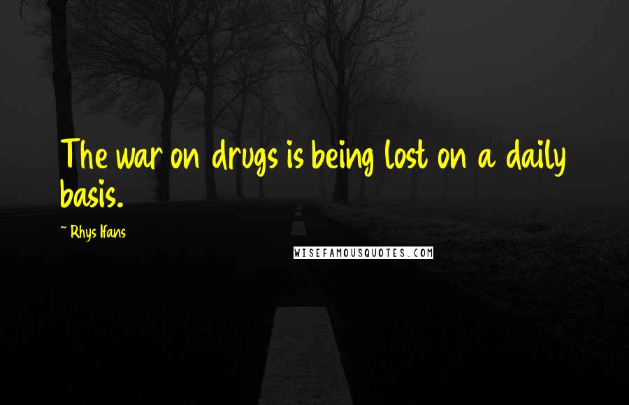 Rhys Ifans Quotes: The war on drugs is being lost on a daily basis.