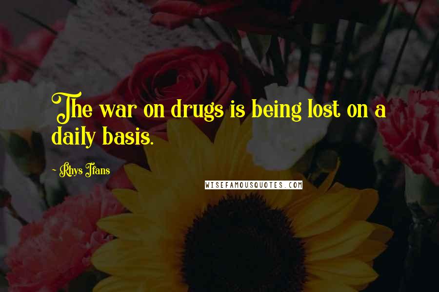 Rhys Ifans Quotes: The war on drugs is being lost on a daily basis.