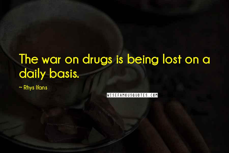 Rhys Ifans Quotes: The war on drugs is being lost on a daily basis.