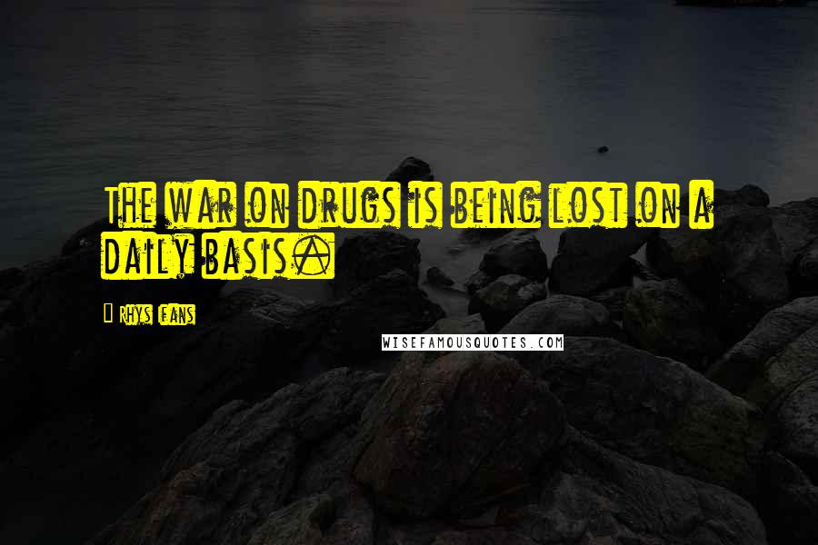 Rhys Ifans Quotes: The war on drugs is being lost on a daily basis.