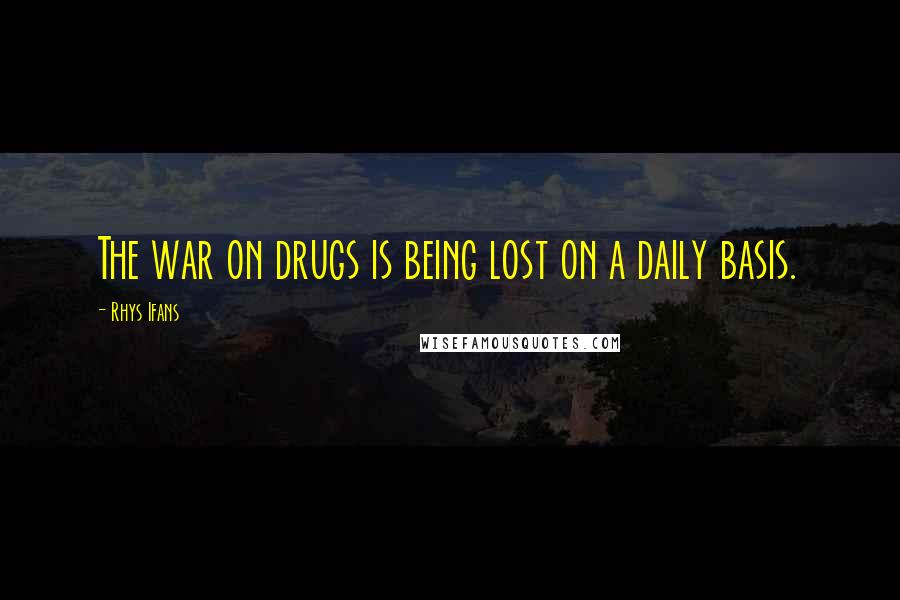 Rhys Ifans Quotes: The war on drugs is being lost on a daily basis.
