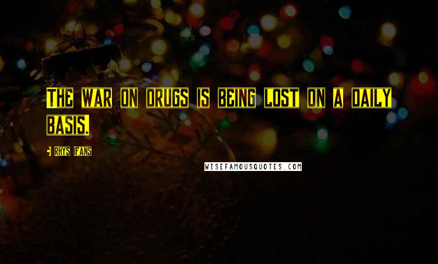 Rhys Ifans Quotes: The war on drugs is being lost on a daily basis.