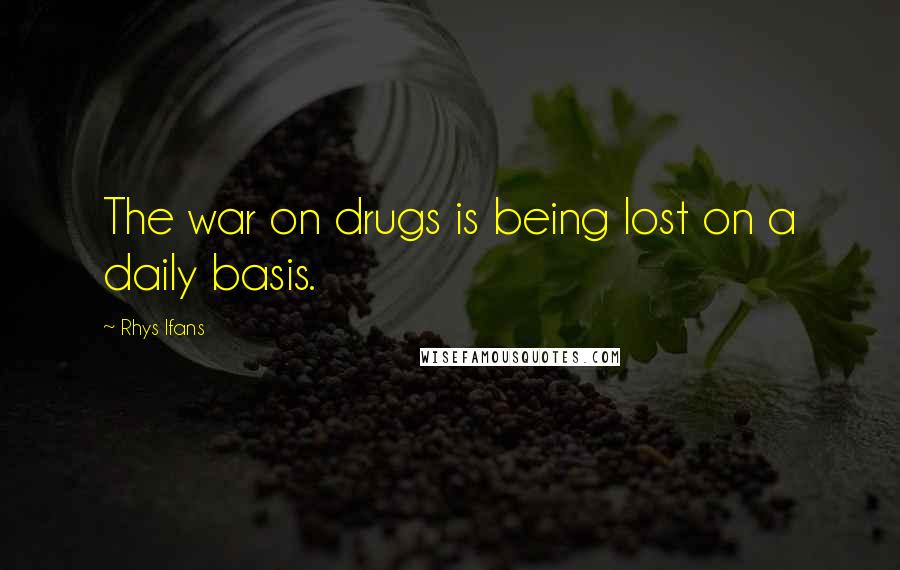 Rhys Ifans Quotes: The war on drugs is being lost on a daily basis.