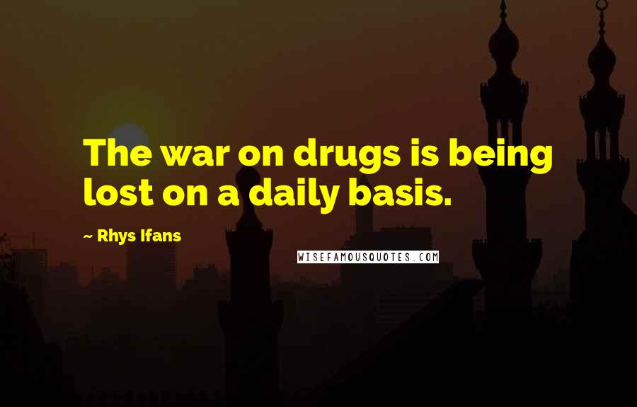 Rhys Ifans Quotes: The war on drugs is being lost on a daily basis.