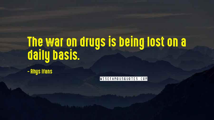 Rhys Ifans Quotes: The war on drugs is being lost on a daily basis.