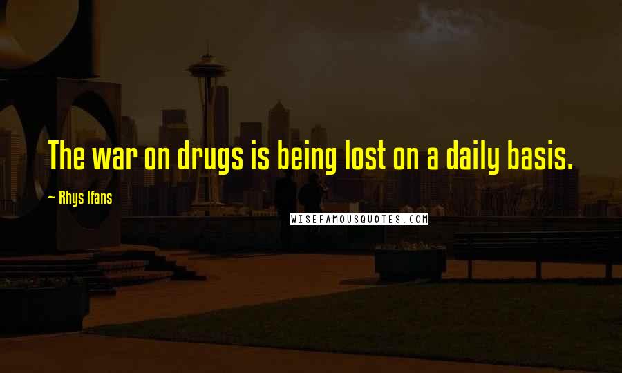 Rhys Ifans Quotes: The war on drugs is being lost on a daily basis.