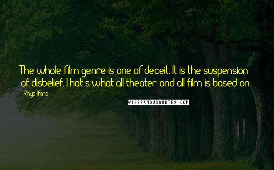 Rhys Ifans Quotes: The whole film genre is one of deceit. It is the suspension of disbelief. That's what all theater and all film is based on.