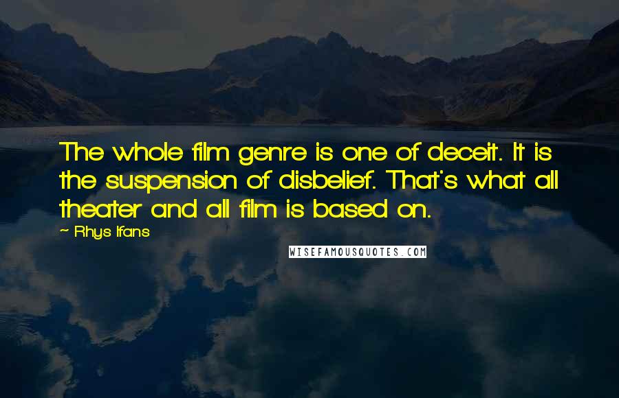 Rhys Ifans Quotes: The whole film genre is one of deceit. It is the suspension of disbelief. That's what all theater and all film is based on.