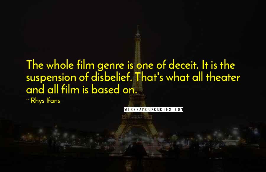 Rhys Ifans Quotes: The whole film genre is one of deceit. It is the suspension of disbelief. That's what all theater and all film is based on.