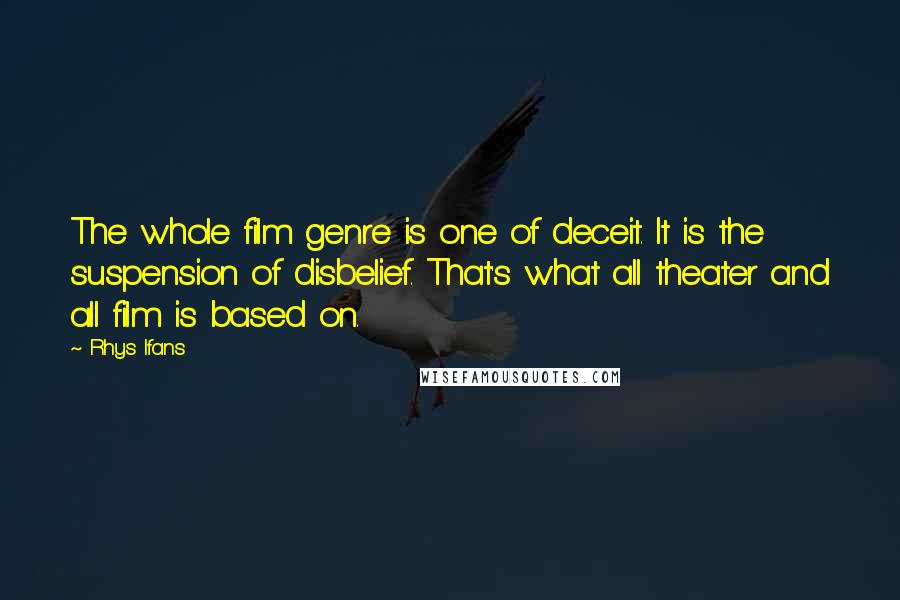 Rhys Ifans Quotes: The whole film genre is one of deceit. It is the suspension of disbelief. That's what all theater and all film is based on.