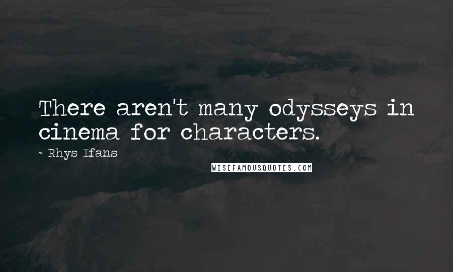 Rhys Ifans Quotes: There aren't many odysseys in cinema for characters.