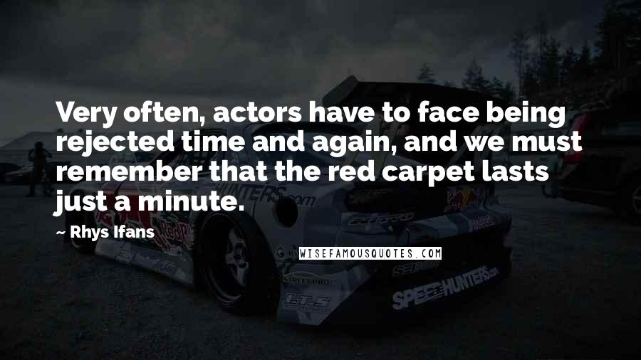 Rhys Ifans Quotes: Very often, actors have to face being rejected time and again, and we must remember that the red carpet lasts just a minute.