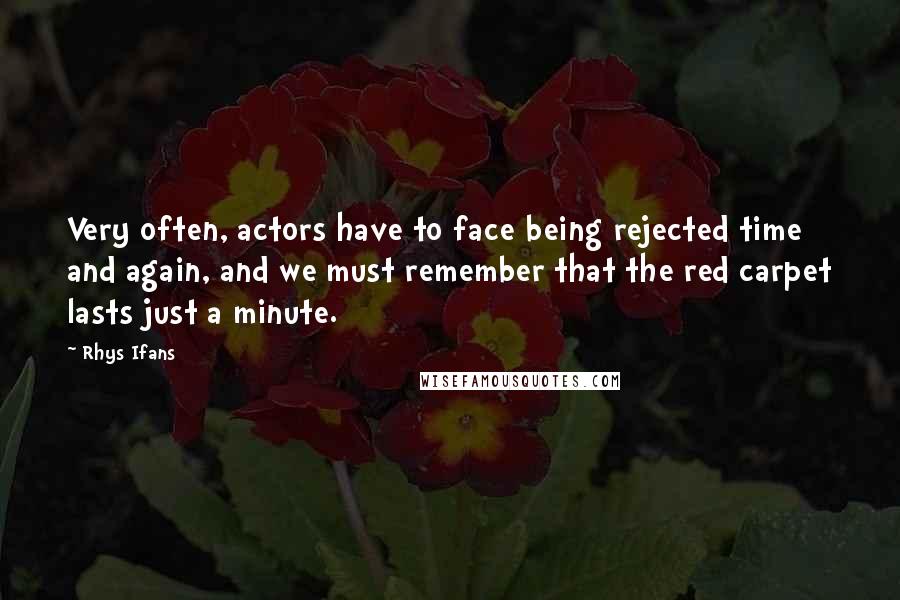 Rhys Ifans Quotes: Very often, actors have to face being rejected time and again, and we must remember that the red carpet lasts just a minute.