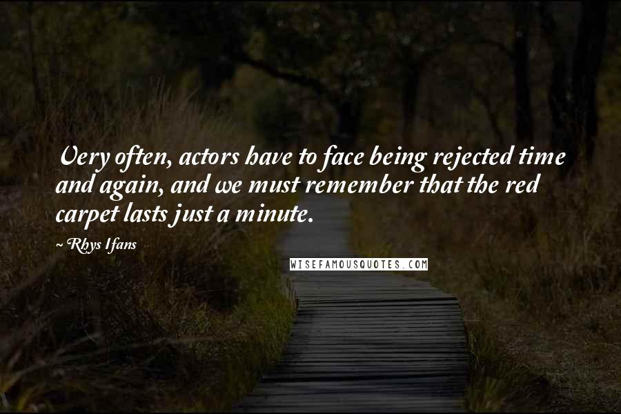 Rhys Ifans Quotes: Very often, actors have to face being rejected time and again, and we must remember that the red carpet lasts just a minute.