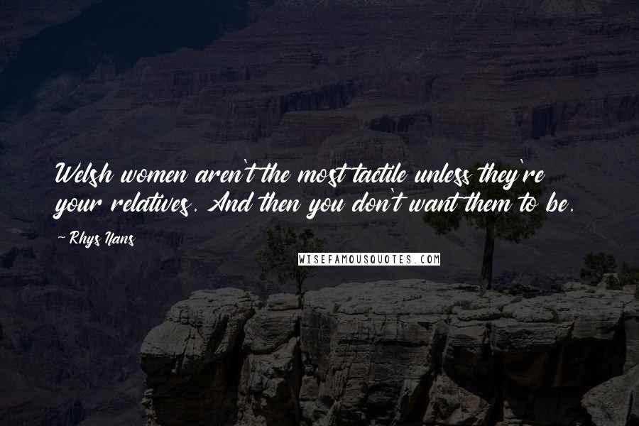 Rhys Ifans Quotes: Welsh women aren't the most tactile unless they're your relatives. And then you don't want them to be.