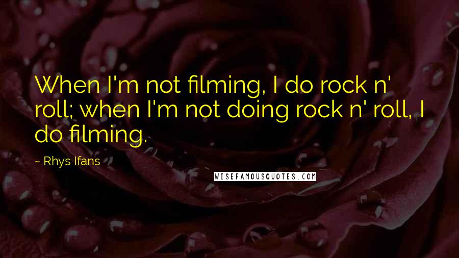 Rhys Ifans Quotes: When I'm not filming, I do rock n' roll; when I'm not doing rock n' roll, I do filming.